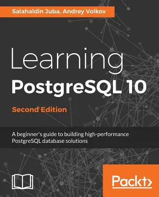 Učíme sa PostgreSQL 10 - druhé vydanie: Príručka pre začiatočníkov na vytváranie vysoko výkonných databázových riešení PostgreSQL - Learning PostgreSQL 10 - Second Edition: A beginner's guide to building high-performance PostgreSQL database solutions