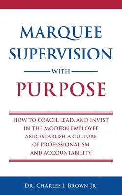 Markíza Cieľavedomá supervízia: Ako koučovať, viesť a investovať do moderného zamestnanca a zaviesť kultúru profesionality a zodpovednosti - Marquee Supervision with Purpose: How to Coach, Lead, and Invest in the Modern Employee and Establish a Culture of Professionalism and Accountability