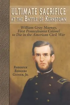 Najvyššia obeť v bitke pri Kernstowne: William Gray Murray, prvý pensylvánsky plukovník, ktorý zahynul v americkej občianskej vojne - Ultimate Sacrifice at the Battle of Kernstown: William Gray Murray, First Pennsylvania Colonel to Die in the American Civil War