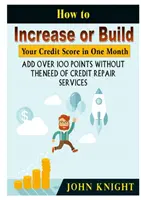 Ako zvýšiť alebo vybudovať svoje kreditné skóre za jeden mesiac: Pridajte viac ako 100 bodov bez potreby služieb na opravu úverov - How to Increase or Build Your Credit Score in One Month: Add Over 100 Points Without The Need of Credit Repair Services