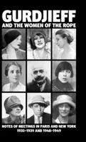 Gurdžijev a ženy na lane: Zápisky zo stretnutí v Paríži a New Yorku v rokoch 1935 - 1939 a 1948 - 1949 - Gurdjieff and the Women of the Rope: Notes of Meetings in Paris and New York 1935-1939 and 1948-1949
