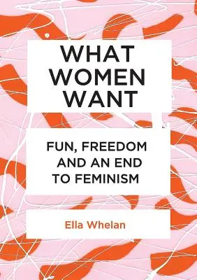 Po čom ženy túžia: Zábava, sloboda a koniec feminizmu - What Women Want: Fun, Freedom and an End to Feminism