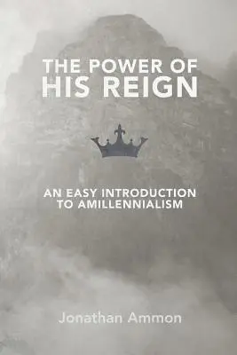 Sila jeho vlády: Vláda moci: jednoduchý úvod do amilenializmu - The Power of His Reign: An Easy Introduction to Amillennialism