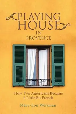 Hra na dom v Provence: Ako sa dvaja Američania stali tak trochu Francúzmi - Playing House in Provence: How Two Americans Became a Little Bit French