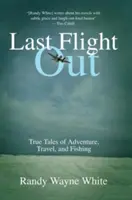Posledný odlet: Pravdivé príbehy o dobrodružstve, cestovaní a rybolove, 1. vydanie - Last Flight Out: True Tales of Adventure, Travel, and Fishing