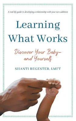 Learning What Works (Učenie sa, čo funguje): Objavte svoje dieťa - a seba samého - Learning What Works: Discover Your Baby-and Yourself
