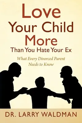 Milujte svoje dieťa viac, než nenávidíte svojho bývalého: Čo potrebuje vedieť každý rozvedený rodič - Love Your Child More Than You Hate Your Ex: What Every Divorced Parent Needs to Know