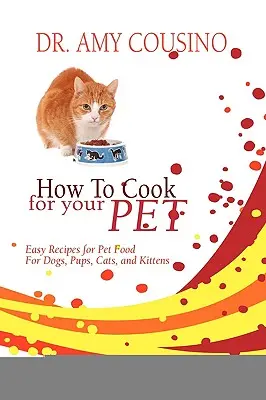 Ako variť pre svojho domáceho miláčika: Jednoduché recepty na krmivo pre psy, šteniatka, mačky a mačiatka - How to Cook for Your Pet: Easy Recipes for Pet Food for Dogs, Pups, Cats, and Kittens