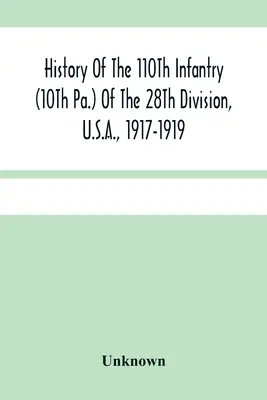 História 110. pešieho pluku (10. pa.) 28. divízie, USA, 1917-1919: Zborník rozkazov, citácií, máp, záznamov a ilustrácií - History Of The 110Th Infantry (10Th Pa.) Of The 28Th Division, U.S.A., 1917-1919: A Compilation Of Orders, Citations, Maps, Records And Illustrations