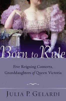 Zrodené na vládnutie: Päť vládnucich manželiek, vnučiek kráľovnej Viktórie - Born to Rule: Five Reigning Consorts, Granddaughters of Queen Victoria