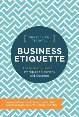 Táto kniha vás naučí obchodnú etiketu: Sprievodca zdvorilosťou a zvyklosťami na pracovisku pre zasvätených - This Book Will Teach You Business Etiquette: The Insider's Guide to Workplace Courtesy and Customs