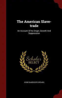 Americký obchod s otrokmi: Americký obchodný zákonník: Správa o jeho vzniku, raste a potlačení - The American Slave-Trade: An Account of Its Origin, Growth and Suppression