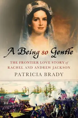 A Being So Gentle: Príbeh lásky Rachel a Andrewa Jacksonovcov na hraniciach - A Being So Gentle: The Frontier Love Story of Rachel and Andrew Jackson