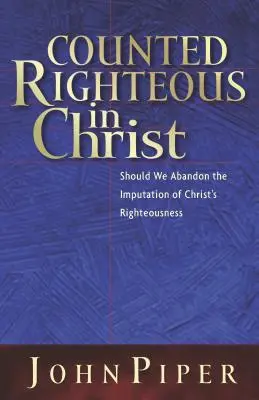 Počítaný za spravodlivého v Kristovi: Mali by sme sa vzdať pripísania Kristovej spravodlivosti? - Counted Righteous in Christ: Should We Abandon the Imputation of Christ's Righteousness?