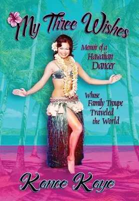 Moje tri želania: Spomienky havajskej tanečnice, ktorej rodinný súbor precestoval celý svet - My Three Wishes: Memoir of a Hawaiian Dancer Whose Family Troupe Traveled The World