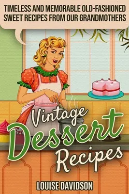 Historické recepty na dezerty: Nadčasové a nezabudnuteľné staromódne sladké recepty našich babičiek - Vintage Dessert Recipes: Timeless and Memorable Old-Fashioned Sweet Recipes from Our Grandmothers