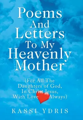 Básne a listy mojej nebeskej matke: (Pre všetky Božie dcéry v Ježišovi Kristovi, vždy s láskou) - Poems and Letters to My Heavenly Mother: (For All the Daughters of God, in Christ Jesus, with Love Always)