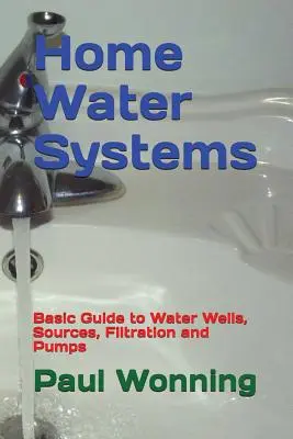 Domáce vodné systémy: Základná príručka o studniach, zdrojoch, filtrácii a čerpadlách - Home Water Systems: Basic Guide to Water Wells, Sources, Filtration and Pumps