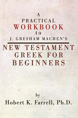Praktická cvičebnica k novozákonnej gréčtine pre začiatočníkov od J. Greshama Machena - Practical Workbook to J. Gresham Machen's New Testament Greek for Beginners