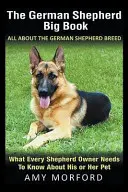 Veľká kniha o nemeckých ovčiakoch: Všetko o plemene nemecký ovčiak: Čo potrebuje vedieť každý majiteľ ovčiaka o svojom miláčikovi - The German Shepherd Big Book: All About the German Shepherd Breed: What Every Shepherd Owner Needs to Know About His or Her Pet