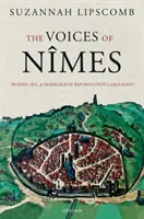 The Voices of Nmes: Ženy, sex a manželstvo v reformovanom Languedocu - The Voices of Nmes: Women, Sex, and Marriage in Reformation Languedoc