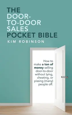 Vrecková Biblia o predaji od dverí k dverám: Ako zarobiť kopec peňazí na podomovom predaji bez toho, aby ste klamali, podvádzali alebo naštvali (mnohých) ľudí. - The Door-To-Door Sales Pocket Bible: How to Make a Ton of Money Selling Door-To-Door Without Lying, Cheating, or Pissing (Many) People Off.