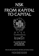 Nsk od kapitálu ku kapitálu: Neue Slowenische Kunst - udalosť posledného desaťročia Juhoslávie - Nsk from Kapital to Capital: Neue Slowenische Kunst-An Event of the Final Decade of Yugoslavia