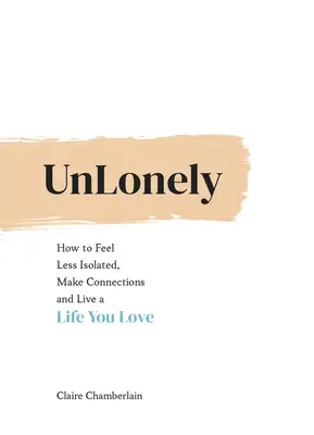 Unlonely: Ako sa cítiť menej izolovane, nadväzovať vzťahy a žiť život, ktorý milujete - Unlonely: How to Feel Less Isolated, Make Connections and Live a Life You Love