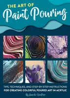 Umenie vylievania farieb: Vydanie: Tipy, techniky a cvičenia krok za krokom na vytváranie farebných umeleckých diel v akrylovej farbe - The Art of Paint Pouring: Tips, Techniques, and Step-By-Step Instructions for Creating Colorful Poured Art in Acrylic