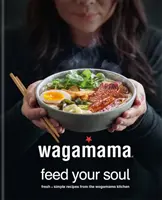 wagamama nakŕmte svoju dušu - Čerstvé + jednoduché recepty z kuchyne wagamama - wagamama Feed Your Soul - Fresh + simple recipes from the wagamama kitchen