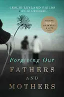 Odpustenie našim otcom a matkám: Nájsť slobodu od bolesti a nenávisti - Forgiving Our Fathers and Mothers: Finding Freedom from Hurt and Hate