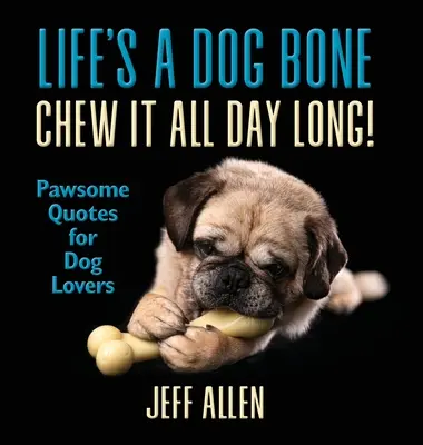 Život je psia kosť Žujte ju celý deň! Citáty pre milovníkov psov - Life's a Dog Bone Chew it All Day Long!: Pawsome Quotes for Dog Lovers