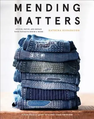 Náprava záležitostí: Viac informácií: Šitie, záplaty a opravy obľúbeného džínsového oblečenia - Mending Matters: Stitch, Patch, and Repair Your Favorite Denim & More