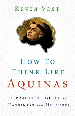 Ako myslieť ako Akvinský: Ako zdokonaliť svoje duševné schopnosti - How to Think Like Aquinas: The Sure Way to Perfect Your Mental Powers