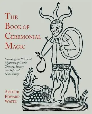 Kniha obradnej mágie: Obsahuje obrady a tajomstvá gotickej teurgie, čarodejníctva a pekelnej nekromancie - The Book of Ceremonial Magic: Including the Rites and Mysteries of Goetic Theurgy, Sorcery, and Infernal Necromancy