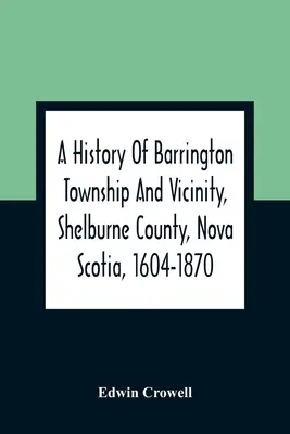 Dejiny obce Barrington a okolia, okres Shelburne, Nové Škótsko, 1604-1870; s biografickým a genealogickým dodatkom - A History Of Barrington Township And Vicinity, Shelburne County, Nova Scotia, 1604-1870; With A Biographical And Genealogical Appendix
