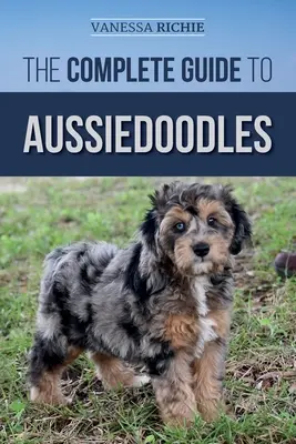 Kompletný sprievodca po Aussiedoodles: Publikácia: Nájsť, starať sa, cvičiť, kŕmiť, socializovať a milovať svojho nového aussidoodla - The Complete Guide to Aussiedoodles: Finding, Caring For, Training, Feeding, Socializing, and Loving Your New Aussidoodle