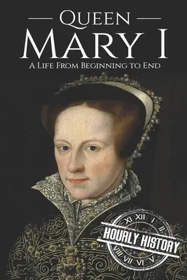 Kráľovná Mária I.: Život od začiatku do konca - Queen Mary I: A Life From Beginning to End
