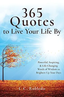 365 citátov, podľa ktorých môžete žiť svoj život: a múdrosť, ktorá zmení váš život a rozjasní vaše dni. - 365 Quotes to Live Your Life By: Powerful, Inspiring, & Life-Changing Words of Wisdom to Brighten Up Your Days