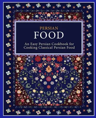 Perzské jedlo: Jednoduchá perzská kuchárka na prípravu klasických perzských jedál (2. vydanie) - Persian Food: An Easy Persian Cookbook for Cooking Classical Persian Food (2nd Edition)