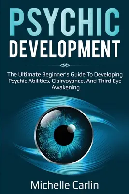 Psychický rozvoj: Rozvoj psychiky: Príručka pre začiatočníkov na rozvoj psychických schopností, jasnovidectva a prebudenia tretieho oka - Psychic Development: The Ultimate Beginner's Guide to developing psychic abilities, clairvoyance, and third eye awakening