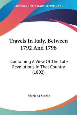 Cesty po Taliansku v rokoch 1792 až 1798: Pohľad na nedávne revolúcie v tejto krajine (1802) - Travels In Italy, Between 1792 And 1798: Containing A View Of The Late Revolutions In That Country (1802)