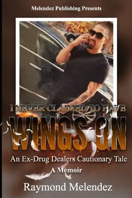 Nikdy som netvrdila, že mám krídla na...: Spomienky bývalého drogového dílera: varovný príbeh - I Never Claimed to Have Wings On...: An Ex-Drug Dealer's Cautionary Tale - A Memoir