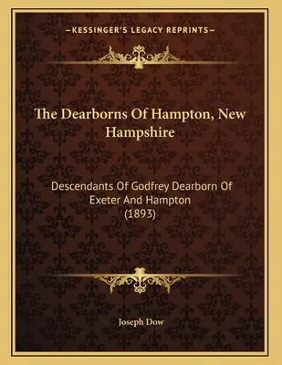 Dearbornovci z Hamptonu, New Hampshire: (1893): Potomkovia Godfreya Dearborna z Exeteru a Hamptonu - The Dearborns Of Hampton, New Hampshire: Descendants Of Godfrey Dearborn Of Exeter And Hampton (1893)