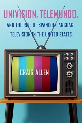 Univision, Telemundo a vzostup španielskojazyčnej televízie v Spojených štátoch - Univision, Telemundo, and the Rise of Spanish-Language Television in the United States
