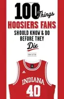 100 vecí, ktoré by mali fanúšikovia Hoosiers vedieť a urobiť, než zomrú - 100 Things Hoosiers Fans Should Know & Do Before They Die