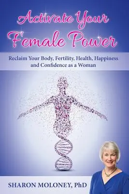 Aktivujte svoju ženskú silu: Vráťte si svoje telo, plodnosť, zdravie, šťastie a sebadôveru ako žena - Activate Your Female Power: Reclaim Your Body, Fertility, Health, Happiness and Confidence as a Woman