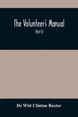 Príručka dobrovoľníka: Obsahuje úplné inštrukcie pre regrútov v školách pre vojakov a oddiely, so stovkou ilustrácií - The Volunteer'S Manual: Containing Full Instructions For The Recruit, In The Schools Of The Soldier And Squad, With One Hundred Illustrations