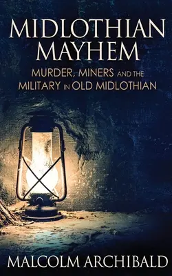 Midlothian Mayhem: Vraždy, baníci a armáda v starom Midlothiane - Midlothian Mayhem: Murder, Miners and the Military in Old Midlothian