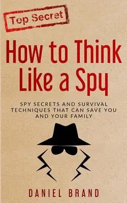Ako myslieť ako špión: Špiónske tajomstvá a techniky prežitia, ktoré môžu zachrániť vás a vašu rodinu - How To Think Like A Spy: Spy Secrets and Survival Techniques That Can Save You and Your Family